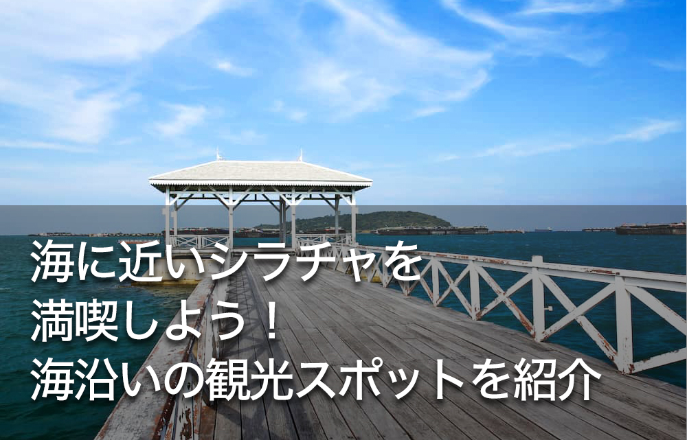 海に近いシラチャを満喫しよう！海沿いの観光スポットを紹介