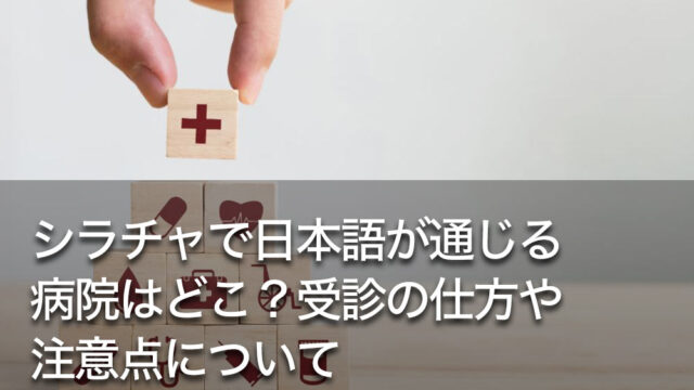 シラチャで日本語が通じる病院はどこ？受診の仕方や注意点について