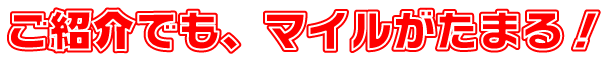 ご紹介でも、マイルがたまる!